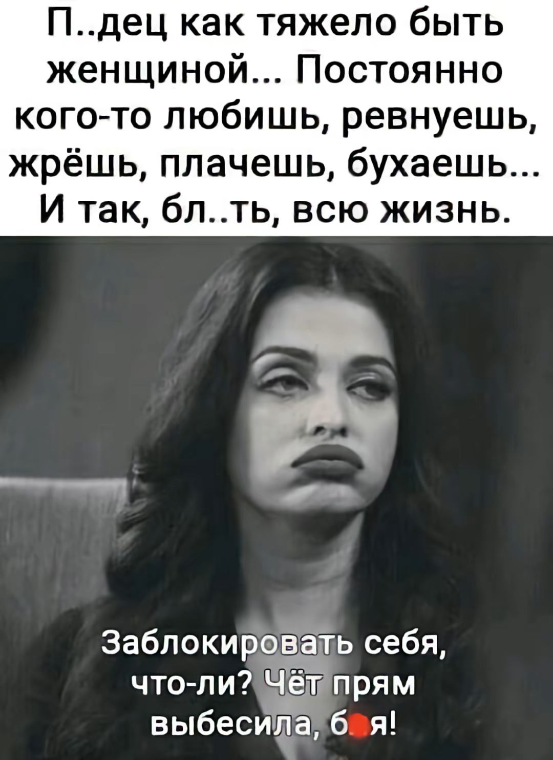 П..дец как тяжело быть женщиной... Постоянно кого-то любишь, ревнуешь, жрёшь, плачешь, бухаешь... И так, бл..ть, всю жизнь.
Заблокировать себя, что-ли? Чёт прям выбесила, бля!
