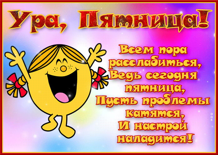 Ура, Пятница! Всем пора расслабляться, Ведь сегодня пятница, Пусть проблемы катятся, И настрой наладится!