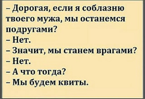 дорогая если я соблазню твоего мужа мы останемся подругами Нет Значит мы станем врагами Нет А что тогда Мы будем квиты