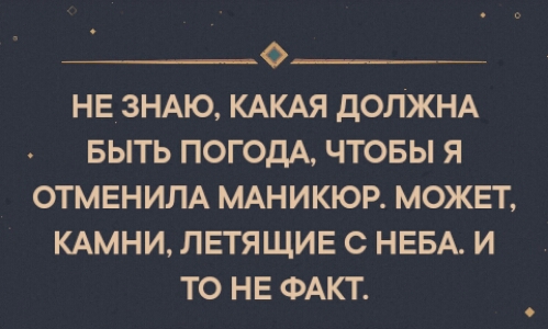 07 НЕ ЗНАЮ КАКАЯ ДОЛЖНА БЫТЬ ПОГОДА ЧТОБЫ Я ОТМЕНИЛА МАНИКЮР МОЖЕТ КАМНИ ЛЕТЯЩИЕ С НЕБА И ТО НЕ ФАКТ