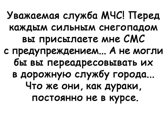 Уважаемая служба МЧС Перед каждым сильным снегопадом вы присылаете мне СМС с предупреждением А не могли бы вы переадресовывать их в дорожную службу города Что же они как дураки постоянно не в курсе