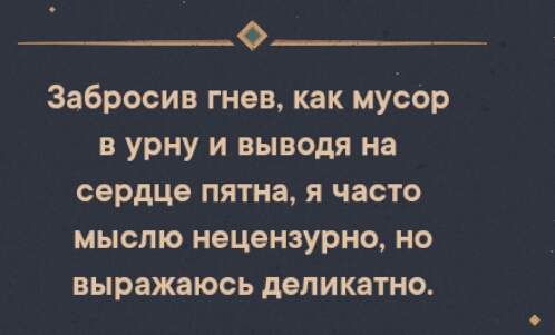 О___ Забросив гнев как мусор в урну и выводя на сердце пятна я часто мыслю нецензурно но выражаюсь деликатно