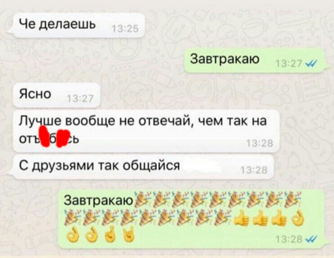 Хорошо понятно. Что делаешь завтракаю. Завтракаю Мем. Лучше вообще не отвечай чем так. Что делаешь завтракаю переписка.