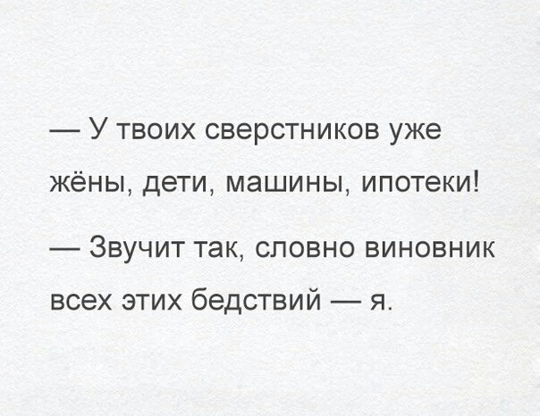У ТВОИХ СВЭРСТНИКОВ уже жёны дети машины ипотеки ЗВУЧИТ так словно ВИНОВНИК ВСЭХ ЭТИХ бедствий Я