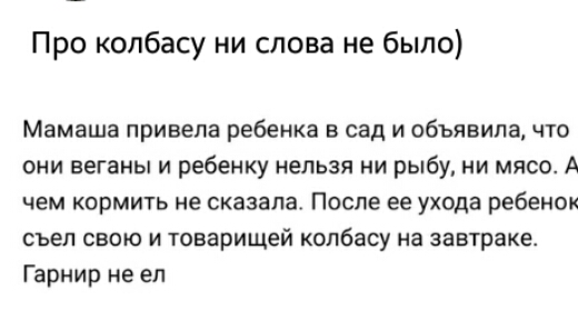 Про колбасу ни слова не было Мамаша привела ребенка в сад и объявила что они веганы и ребенку нельзя ни рыбу ни мясо А чем кормить не сказала После ее ухода ребенок съел свою и товарищей колбасу на завтраке Гарнир не ел