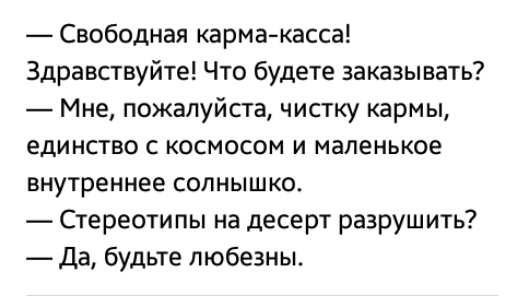 Свободная кармакасса Здравствуйте Что будете заказывать Мне пожалуйста чистку кармы единство с космосом и маленькое внутреннее солнышко Стереотипы на десерт разрушить Да будьте любезны