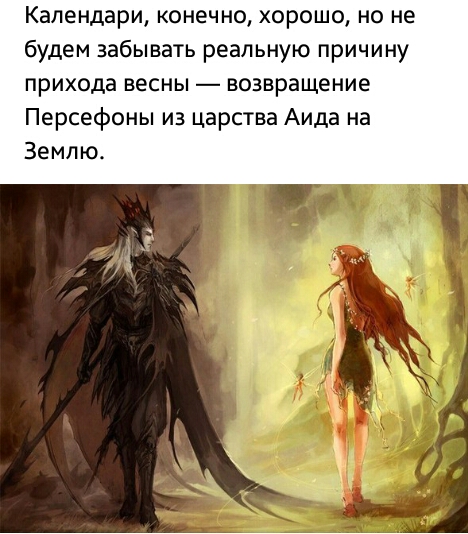 Календари конечно хорошо но не будем забывать реальную причину прихода весны возвращение Персефоны из царства Аида на Землю