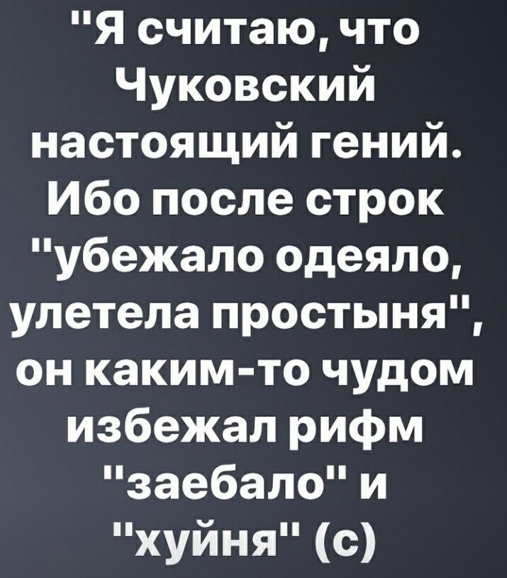 Я считаю что Чуковский настоящий гений Ибо после строк убежало одеяло улетела простыня он каким то чудом избежал рифм заебало и хуйня с
