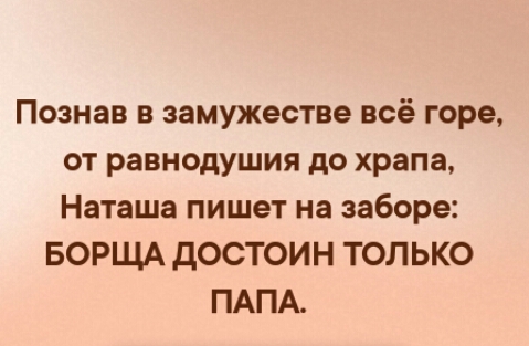 Познав в замужестве всё горе от равнодушия до храпа Наташа пишет на заборе БОРЩА дОСТОИН ТОЛЬКО ПАПА