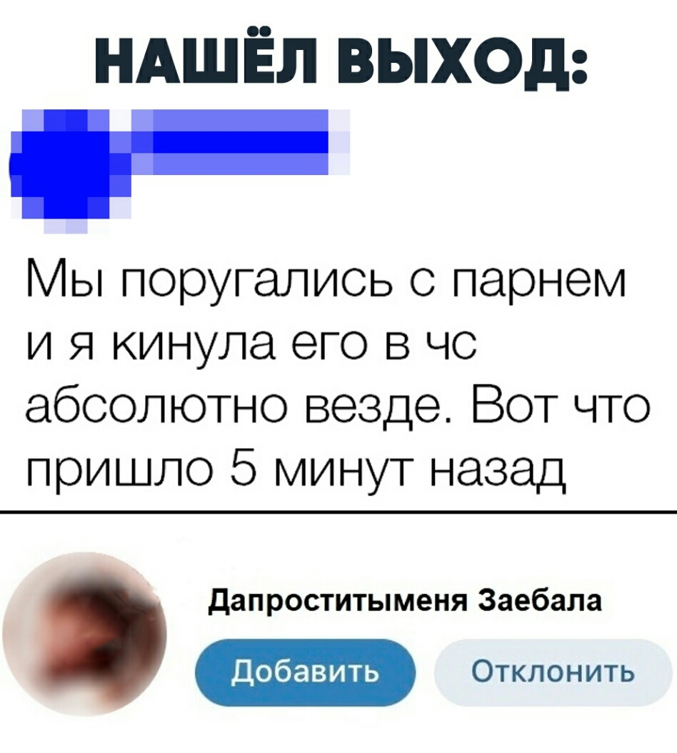 НАШЁЛ выход ы поругались с парнем и я кинула его в чс абсолютно везде Вот что пришло 5 минут назад дапроститыменя Заебала Добавить Отклонить