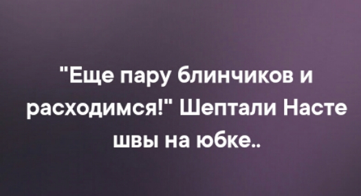 Еще пару блинчиков и расходимся Шептапи Насте швы на юбке
