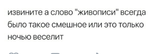 извините а слово живописи всегда было такое смешное или это только ночью веселит