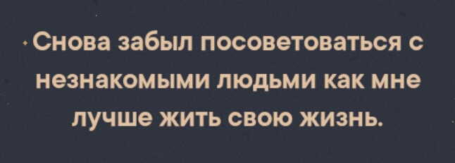 СНОВЗ забыл ПОСОВЭТОВЗТЬСЯ с незнакомыми ЛЮДЬМИ как мне лучше ЖИТЬ СВОЮ ЖИЗНЬ