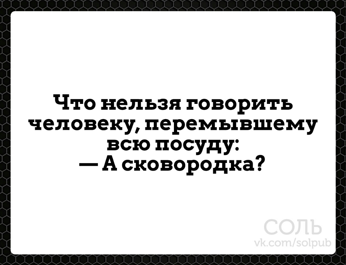 Что нельзя говорить человеку перемывшему всю посуду А сковородка