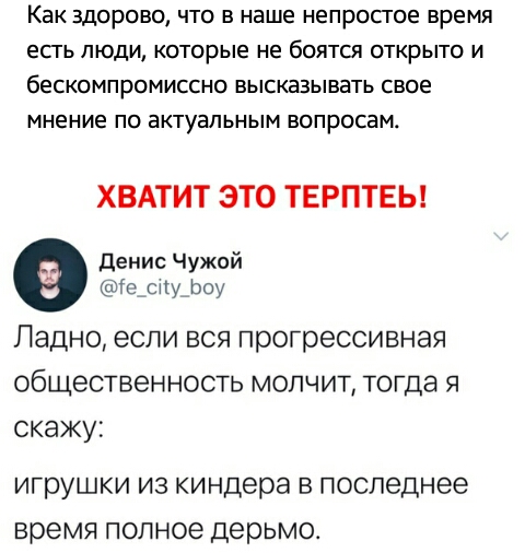 КВК Здорово ЧТо В наше непропое ВРЕМЯ есгь ЛЮДИ которые не боятся открыто И бескомпромиссно ВЫСКЭЗЫВЭТЬ свое мнение по ЭКТУЭЛЬНЫМ вопросам ХВАТИТ ЭТО ТЕРПТЕЬ Денис Чужой гс сиу Ьоу Падно если вся прогрессивная общественность молчит тогда я скажу игрушки ИЗ киндера В последнее время ПОЛНОЕ дерьмо