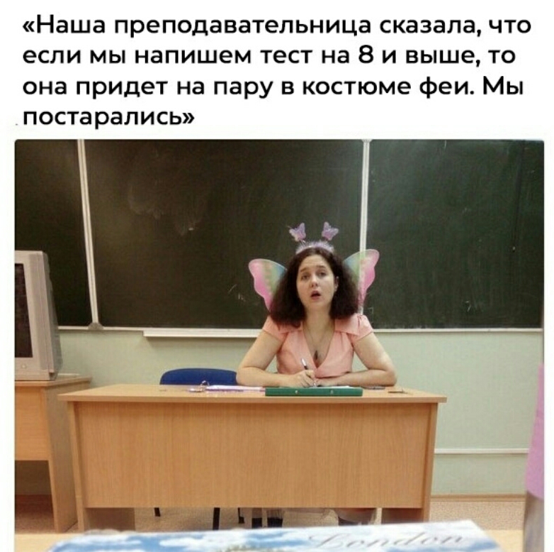 Наша преподавательница сказала ЧТО если МЫ напишем тест на 8 И выше ТО она придет на пару в костюме феи Мы постарались
