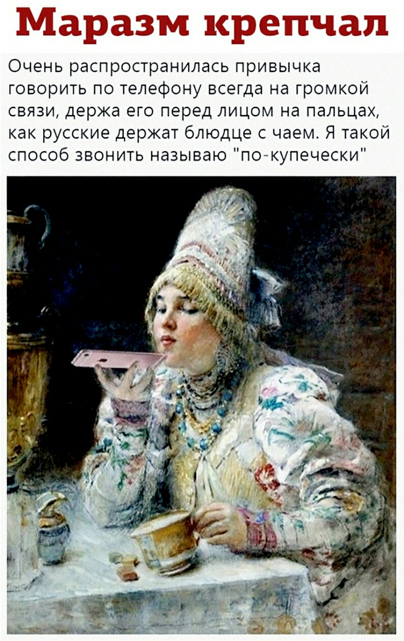 Очень распространилась привычка говорить по телефону всегда на громкой связи держа его перед лицом на пальцах как русские держат блюдце с чаем Я такой способ звонить называю пойкупечески
