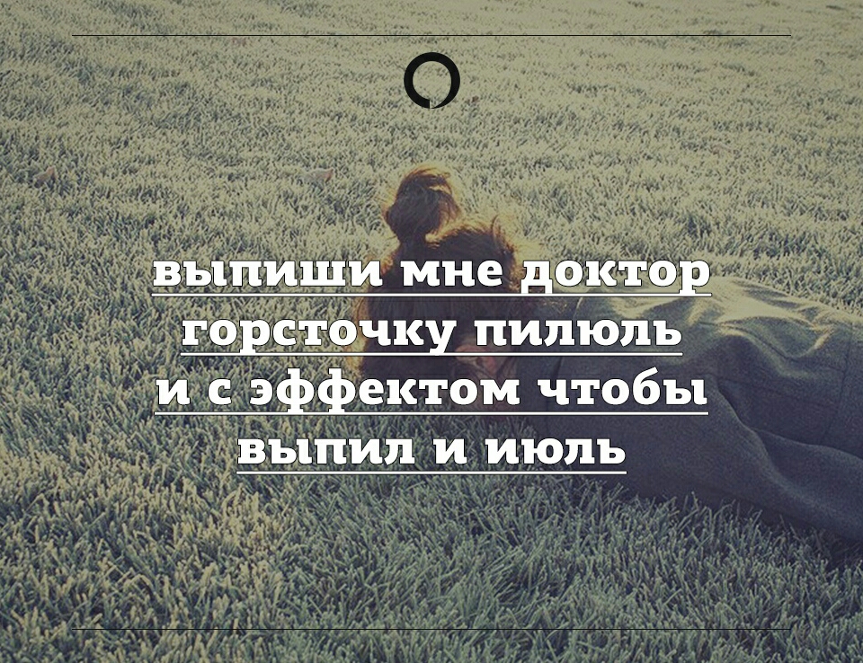 выпиши мне доктор горсточку пилюль и с эффектом чтобы выпил и июль