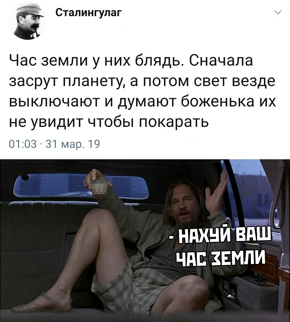 Ё Сталингулаг Час земли у них блядь Сначала ЗЭСРУТ ПЛЗНЭТУ а ПОТОМ СВЕТ везде ВЫКЛЮЧЭЮТ И ДУМЭЮТ бОЖЭНЬКЭ ИХ не УВИДИТ ЧТОбЫ ПОКЭРЭТЬ 0103 31 мар 19 ндхнйрввшё чп земли г