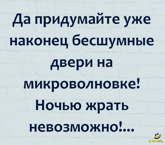 Да придумайте уже наконец бесшумные двери на микроволновке Ночью жрать невозможно _