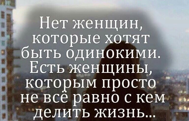 Нет женщин _ которые хотят быть одинокими Есть женщины которым просто не все равно с кем _ делить жизнь