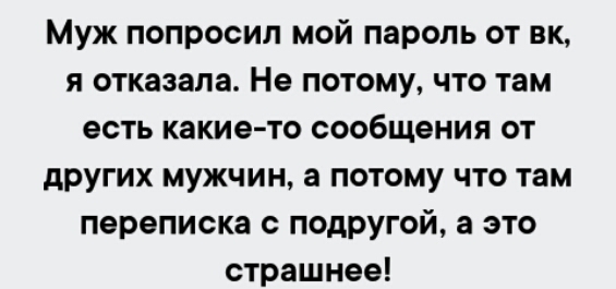 Муж попросил мой пароль от вк я отказала Не потому что там есть какие то сообщения от других мужчин а потому что там переписка с подругой а это страшнее