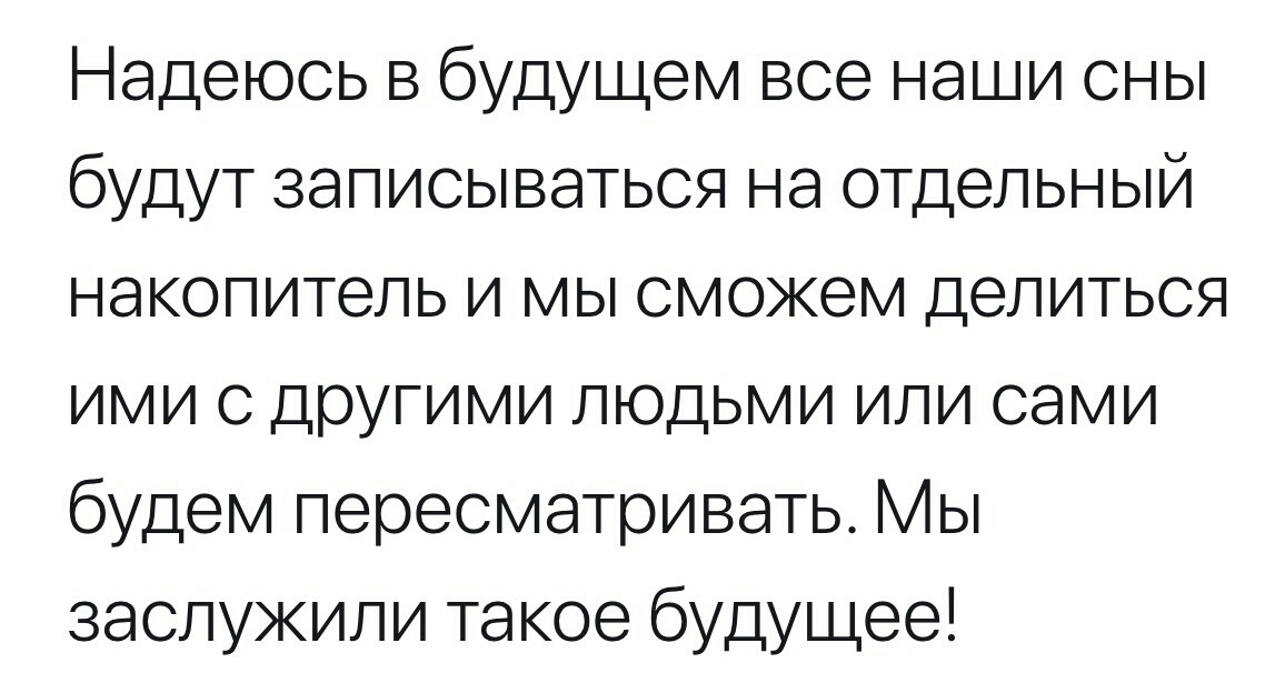 Надеюсь в будущем все наши сны будут записываться на отдельный накопитель и мы сможем делиться ими с другими людьми или сами будем пересматривать Мы заслужили такое будущее