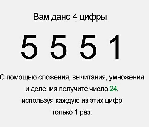 Вам дано 4 цифры 5551 С ПОМОЩЬЮ СПОЖЕНИЯ ВЫЧИТЭНИЯ умножения и деления получите число 24 используя каждую из этих цифр только 1 раз