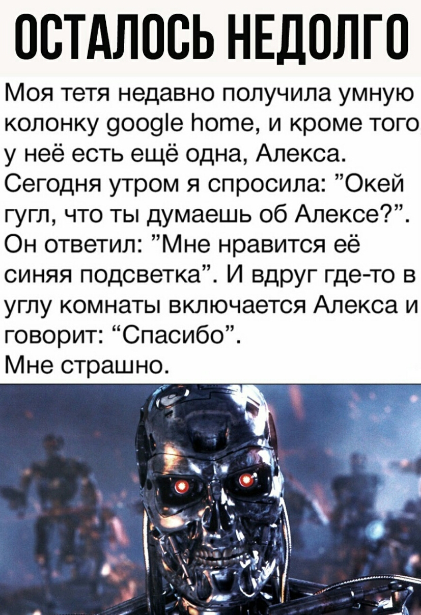 ОСТАЛОСЬ НЕДОЛГО Моя тетя недавно получила умную колонку 9009е лоте и кроме того у неё есть ещё одна Алекса Сегодня утром я спросила Окей гугл что ты думаешь об Алексе Он ответил Мне нравится её синяя подсветка И вдруг где то в углу комнаты включается Алекса и говорит Спасибо Мне страшно
