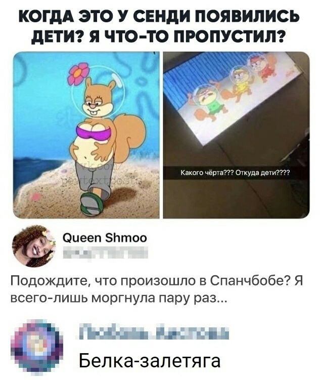 КОГДА ЭТО У СЕНДИ ПОЯВИЛИСЬ дЕТИ Я ЧТО ТО ПРОПУСТИЛ Р а кашго черт Опхда дети Оиееп Ьтоо Подождите что произошло в Спанчбобе Я всего лишь моргнупа пару раз д 3 Ё _ Бел ка залетя га