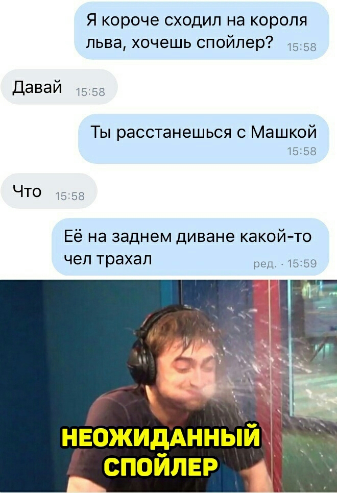 Я короче сходил на короля льва хочешь спойлер 1558 давай 58 Ты расстанешься с Машкой 15158 ЧТО 15 58 Её на заднем диване какойто чел трахал р 1559