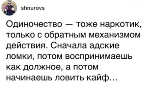 5Ьпигоч Одиночество тоже наркотик только с обратным механизмом действия Сначала адские ломки потом воспринимаешь как должное а потом начинаешь ловить кайф