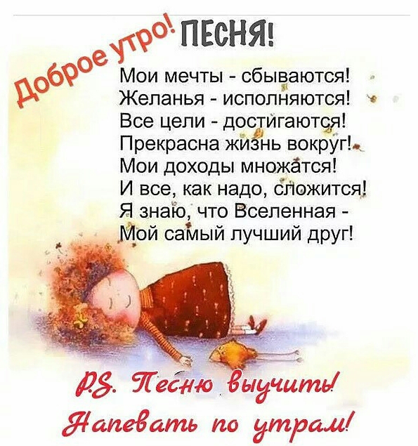 песню 69е Мои мечты сбыёаются Желанья исполняются Все цепи дос Игаютф Прекрасна жи нь вокрУгЬ Мои доходы множатся И все как надо бйожится Я знаіо что Вселенная Мой саілый лучший друг ЛЗ Тедди ндёёть Яапедать по утрам
