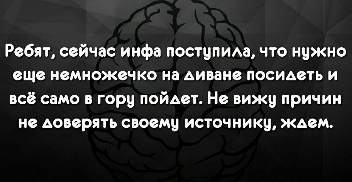 Ребят сейчас инфа поступиАа что нужно еще немножечко на диване посидеть и всё само в гору пойдет Не вижу причин не доверять своему источнику ждем