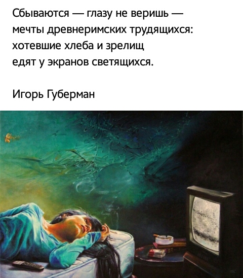 Сбываются глазу не веришь мечты древнеримских трудящихся хотевшие хлеба и зрелищ едят у экранов светящихся Игорь Губерман