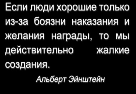 Если люди хорошие только из за боязни наказания и желания награды то мы действительно жалкие создания Альберт Эйнштейн