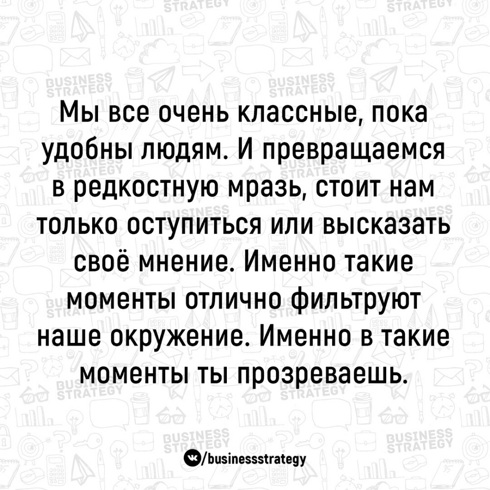 Мы все очень классные пока удобны людям И превращаемся в редкостную мразь стоит нам только оступиться или высказать своё мнение Именно такие моменты отлично фильтруют наше окружение Именно в такие моменты ты прозреваешь ФЬизіпезззігаіеуу