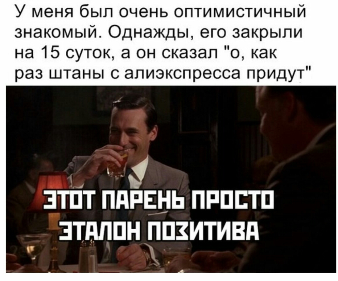 У меня был очень оптимистичный знакомый Однажды его закрыли на 15 суток 8 он сказал о как раз штаны с апиэкспресса придут зтпт пдпвнь пппстп зтдппн ппзитивд
