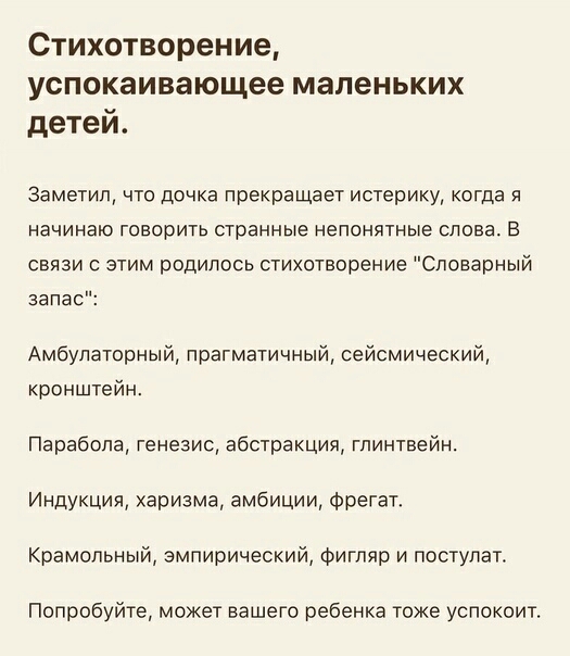 Стихотворение успокаивающее маленьких детей Заметил что дочка прекращает истерику когда я начинаю говорить странные непонятные слова В связи с этим родилось стихотворение Словарный запа Амбулаторный прагматичный сейсмический кронштейн Парабопа генезис абстракция глинтвейн Индукция харизма амбиции Фрегат Крамопьный эмпирический Фигпяр и постулат Попробуйте может вашего ребенка тоже успокоит