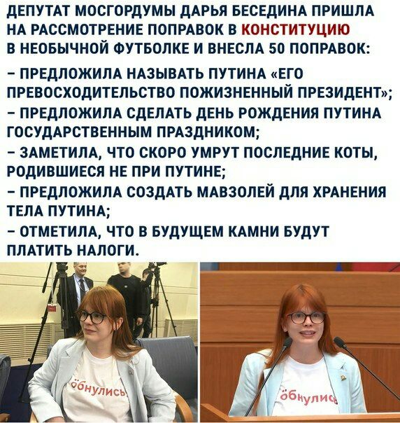 дЕПУТАТ МОСГОРДУМН ДАРЬЯ БЕСЕДИНА ПРИШЛА НА РАССМОТРЕНИЕ ПОПРАВОК В КОНСТИТУЦИЮ В НЕОБЫЧНОЙ ФУТБОЛКЕ И ВНЕОЛА 50 ПОПРАВОК ПРЕДЛОЖИПА НАЗЫВАТЬ ПУТИНА ЕГО ПРЕВОСХОДИТЕЛЬСТВО ПОЖИЗНЕННЫЙ ПРЕЗИДЕНТи ПРЕДЛОЖИПА СДЕЛАТЬ ДЕНЬ РОЖДЕНИЯ ПУТИНА ГОСУДАРСТВЕННЫМ ПРАЗДНИКОМ ЗАМЕТИЛА ЧТО СКОРО УМРУТ ПОСЛЕДНИЕ КОТЫ РОДИВШИЕСЯ НЕ ПРИ ПУТИНЕ _ ПРЕДЛОЖИЛА СОЗДАТЬ МАВЗОЛЕИ ДЛЯ ХРАНЕНИЯ ТЕЛА ПУТИНА ОТМЕТИЛА ЧТО В БУД