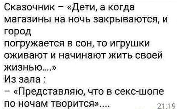 Сказочник Дети а когда магазины на ночь закрываются и город погружается в сон то игрушки оживают и начинают жить своей жизнью Из зала Представляю что в секс шопе по ночам творится