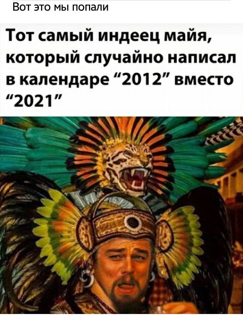 ВОТ ЭТО мы попали Тот самый индеец майя который случайно написал в календаре 2012 вместо 2021