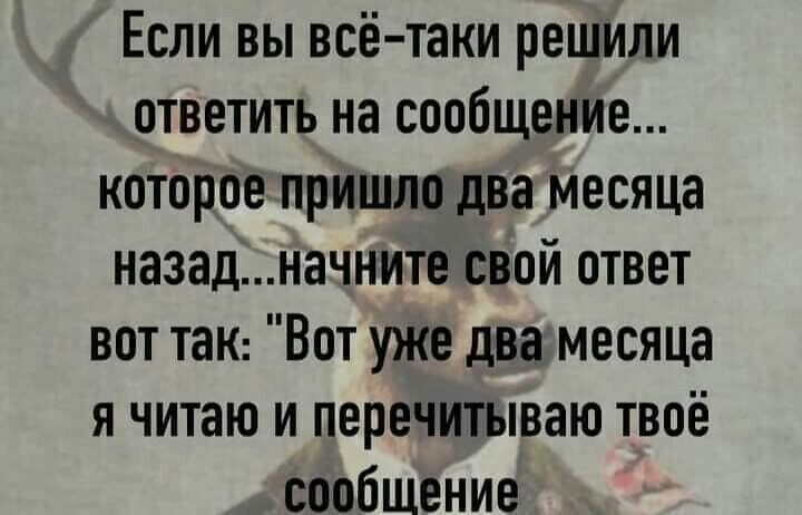 Если вы всётаки решили ответить на сообщение которое пришло два месяца назадначните свой ответ вот тан Вот уже два месяца я читаю и перечитываю твоё сообщение