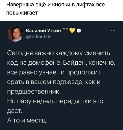 Наверняка ещё и кнопки в лифтах все ПОВЫЖИГЭЕТ Василий Уткин нЩСНОЦЮЧ Сегодня важно каждому сменить код на домофоне Байден конечно все равно узнает и продолжит срать в вашем подъезде как и предшественник Но пару недель передышки это даст А то и месяц