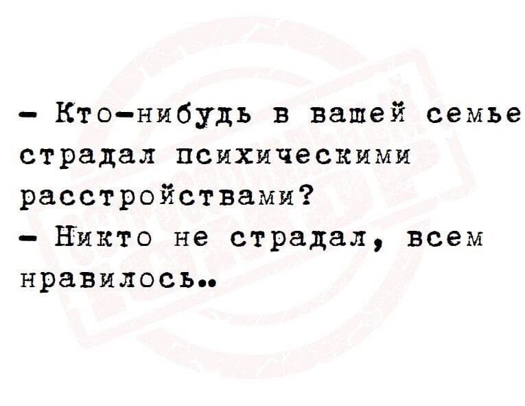 Кто нибудь в вашей семье страдал психическими расстройствами никто не страдал всем нравилось