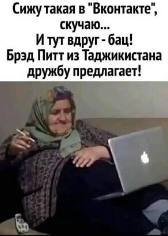 Сижу такая в Вконтакте скучаю И тут Вдруг бац Брэд Питт из Таджикистана дружбу предлагает