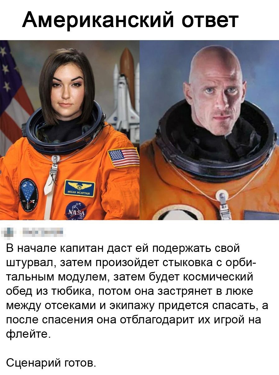 Американский ответ _ А ъ В начале капитан даст ей подержать свой штурвал затем произойдет стыковка с орби тальным модулем затем будет космический обед из тюбика потом она застрянет в люке между отсеками и экипажу придется спасать а после спасения она отблагодарит их игрой на флейте Сценарий готов