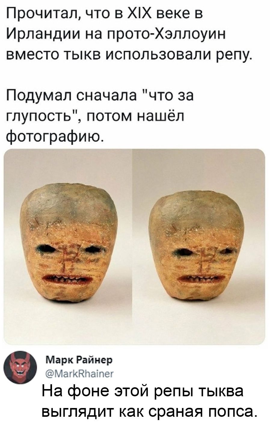 Прочитал что в ХХ веке в Ирландии на прото Хэллоуин вместо тыкв использовали репу Подумал сначала что за глупость потом нашёл фотографию Марк Райнер МагККЬаіпег На фоне этой репы тыква ВЫГЛЯДИТ КЭК СРЭНЭЯ ПОПСЭ