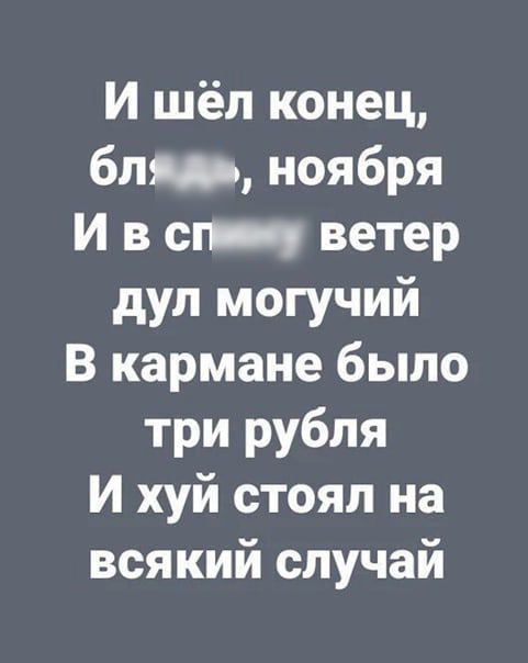 И шёл конец бля ноября И в сп ч ветер дул могучий В кармане было три рубля И хуй стоял на всякий случай