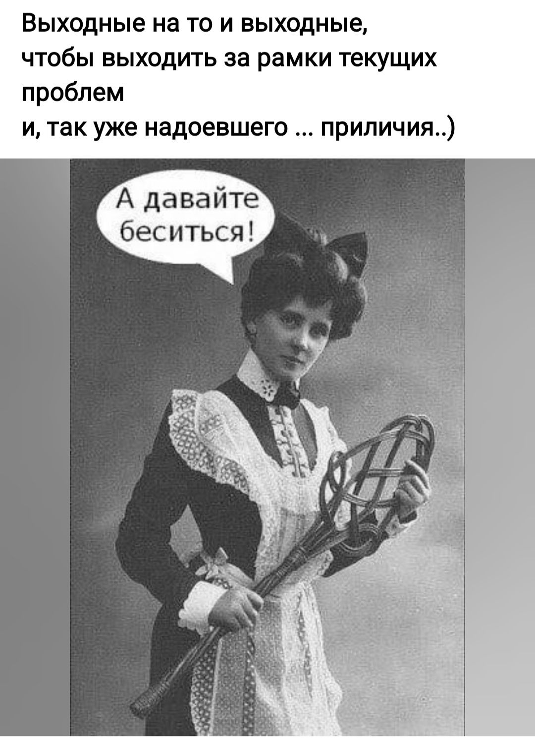 ВЫХОДНЫЕ на ТО И ВЫХОДНЫЭ ЧТОбЫ ВЫХОДИТЬ за рамки ТЭКУЩИХ проблем и так уже надоевшего приличия А давайте беситься